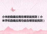 小米的隐藏应用在哪里能找到（小米手机隐藏应用功能在哪里能找到）