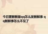 今日更新新版qq怎么发新鲜事 qq新鲜事怎么不见了