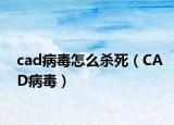 cad病毒怎么杀死（CAD病毒）