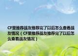 CF里推荐战友推荐完了以后怎么查看战友情况（CF里推荐战友推荐完了以后怎么查看战友情况）