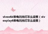 vivox6d来电闪光灯怎么设置（vivoxplay6来电闪光灯怎么设置）