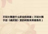 不知火舞是什么职业的英雄（不知火舞 手游《魂武者》里的刺客类英雄角色）