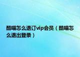 酷喵怎么退订vip会员（酷喵怎么退出登录）