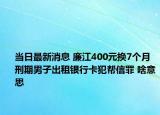 当日最新消息 廉江400元换7个月刑期男子出租银行卡犯帮信罪 啥意思