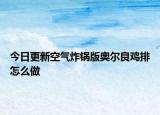 今日更新空气炸锅版奥尔良鸡排怎么做