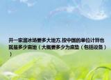 开一家溜冰场要多大地方,按中国的单位计算也就是多少亩地（大概要多少为底垫（包括设备））