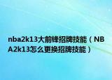 nba2k13大前锋招牌技能（NBA2k13怎么更换招牌技能）