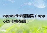oppok9卡槽购买（oppok9卡槽在哪）