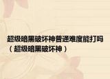 超级暗黑破坏神普通难度能打吗（超级暗黑破坏神）