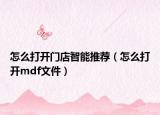 怎么打开门店智能推荐（怎么打开mdf文件）