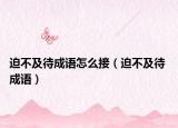 迫不及待成语怎么接（迫不及待 成语）