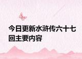 今日更新水浒传六十七回主要内容