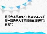 快乐大本营2017（有183CLUB的那一期快乐大本营现在在哪里可以看到?）