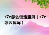 s7e怎么锁定竖屏（s7e怎么截屏）