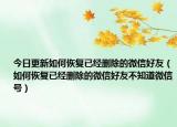 今日更新如何恢复已经删除的微信好友（如何恢复已经删除的微信好友不知道微信号）