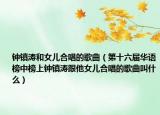 钟镇涛和女儿合唱的歌曲（第十六届华语榜中榜上钟镇涛跟他女儿合唱的歌曲叫什么）