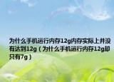 为什么手机运行内存12g内存实际上并没有达到12g（为什么手机运行内存12g却只有7g）