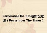 remember the time是什么意思（Remember The Times）