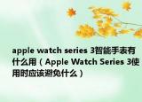 apple watch series 3智能手表有什么用（Apple Watch Series 3使用时应该避免什么）