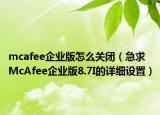 mcafee企业版怎么关闭（急求McAfee企业版8.7I的详细设置）