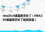 nba2k14灌篮高手补丁（NBA2K9灌篮高手补丁如何安装）
