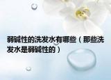 弱碱性的洗发水有哪些（那些洗发水是弱碱性的）