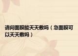 请问面膜能天天敷吗（急面膜可以天天敷吗）