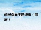 酷屏桌面主题壁纸（酷屏）