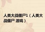 人类大战僵尸1（人类大战僵尸 游戏）