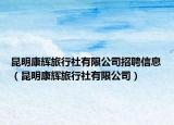 昆明康辉旅行社有限公司招聘信息（昆明康辉旅行社有限公司）