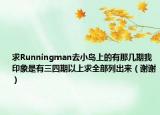 求Runningman去小岛上的有那几期我印象是有三四期以上求全部列出来（谢谢）