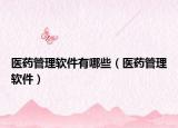 医药管理软件有哪些（医药管理软件）