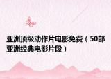 亚洲顶级动作片电影免费（50部亚洲经典电影片段）
