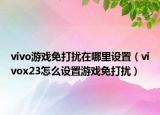 vivo游戏免打扰在哪里设置（vivox23怎么设置游戏免打扰）