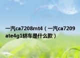 一汽ca7208mt4（一汽ca7209ate4g1轿车是什么款）