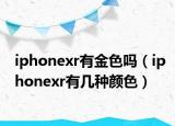 iphonexr有金色吗（iphonexr有几种颜色）