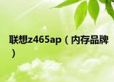 联想z465ap（内存品牌）