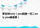 罗志祥only（you和独一无二only you啥意思）