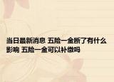 当日最新消息 五险一金断了有什么影响 五险一金可以补缴吗
