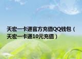 天宏一卡通官方充值QQ钱包（天宏一卡通10元充值）