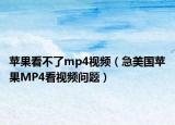 苹果看不了mp4视频（急美国苹果MP4看视频问题）
