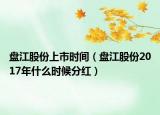 盘江股份上市时间（盘江股份2017年什么时候分红）