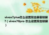 vivox7plus怎么设置双击屏幕锁屏?（vivox70pro 怎么设置双击锁屏）