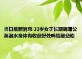 当日最新消息 33岁女子长期喝蒲公英泡水身体有收获好处吗险酿悲剧