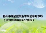 扬州中瑞酒店职业学院能专升本吗（扬州中瑞酒店职业学院）