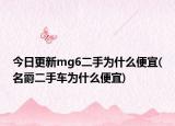 今日更新mg6二手为什么便宜(名爵二手车为什么便宜)