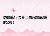 汉堂游戏（汉堂 中国台湾游戏制作公司）
