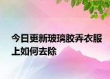 今日更新玻璃胶弄衣服上如何去除