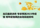 当日最新消息 专家预测2023年疫情 明年疫情真的会彻底结束吗