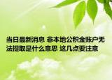 当日最新消息 非本地公积金账户无法提取是什么意思 这几点要注意